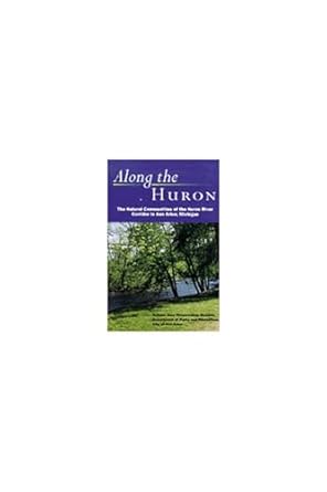 along the huron the natural communities of the huron river corridor in ann arbor michigan 1st edition city of