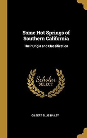 some hot springs of southern california their origin and classification 1st edition gilbert ellis bailey