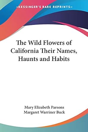 the wild flowers of california their names haunts and habits 1st edition mary elizabeth parsons ,margaret