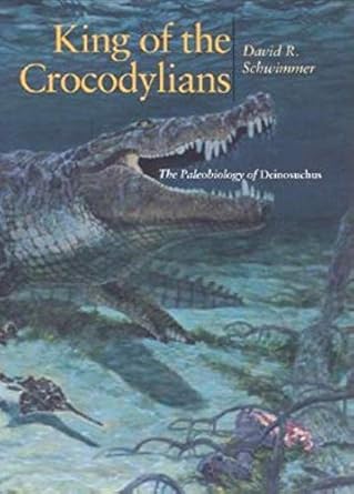 king of the crocodylians the paleobiology of deinosuchus 1st edition david r schwimmer 025334087x,