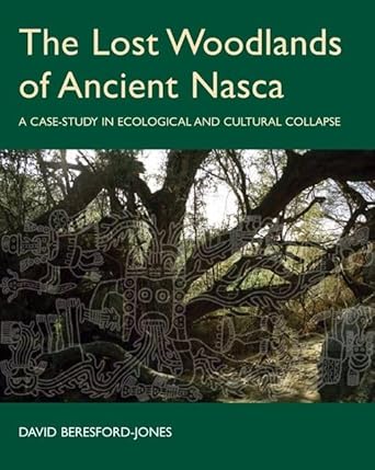 the lost woodlands of ancient nasca a case study in ecological and cultural collapse 1st edition david