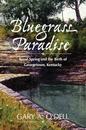 bluegrass paradise royal spring and the birth of georgetown kentucky 1st edition gary a o'dell 081319671x,