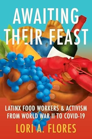 awaiting their feast latinx food workers and activism from world war ii to covid 19 1st edition lori a flores