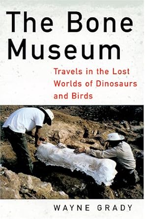 the bone museum travels in the lost worlds of dinosaurs and birds 1st edition wayne grady 1568582048,