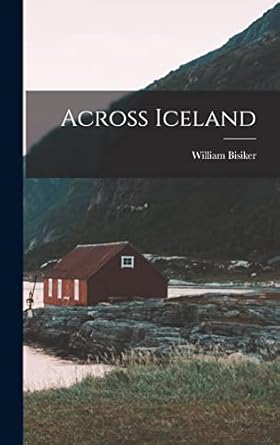 across iceland 1st edition william bisiker 1018417672, 978-1018417677