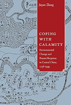 coping with calamity environmental change and peasant response in central china 1736 1949 1st edition jiayan