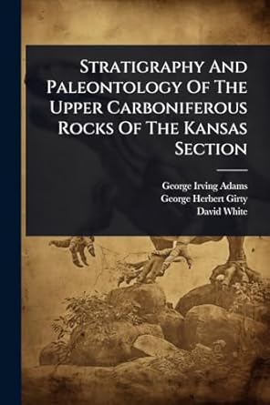 stratigraphy and paleontology of the upper carboniferous rocks of the kansas section 1st edition george