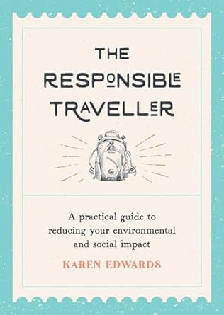the responsible traveller a practical guide to reducing your environmental and social impact 1st edition