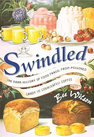 swindled the dark history of food fraud from poisoned candy to counterfeit coffee 1st edition bee wilson