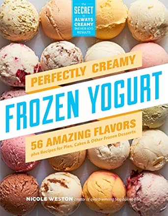 perfectly creamy frozen yogurt 56 amazing flavors plus recipes for pies cakes and other frozen desserts 1st