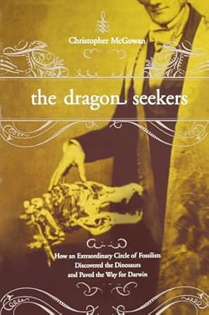 the dragon seekers how an extraordinary circle of fossilists discovered the dinosaurs and paved the way for