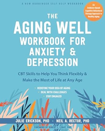 The Aging Well Workbook For Anxiety And Depression Cbt Skills To Help You Think Flexibly And Make The Most Of Life At Any Age