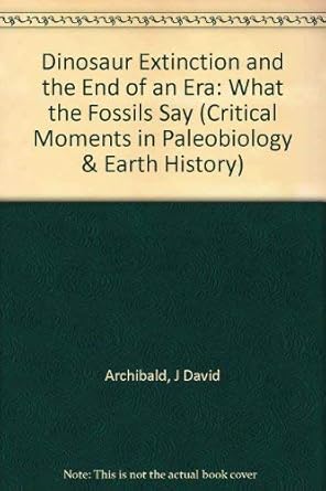 dinosaur extinction and the end of an era what the fossils say 1st edition j david archibald 023107624x,
