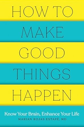 how to make good things happen know your brain enhance your life 1st edition marian rojas estape m d