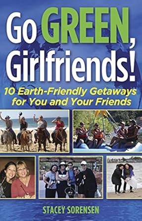 go green girlfriends 10 earth friendly getaways for you and your friends 1st edition stacey sorensen