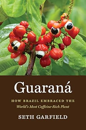 guarana how brazil embraced the worlds most caffeine rich plant 1st edition seth garfield 1469671263,