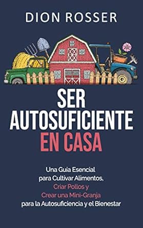 ser autosuficiente en casa una guia esencial para cultivar alimentos criar pollos y crear una mini granja