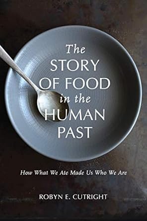 the story of food in the human past how what we ate made us who we are 1st edition robyn e cutright