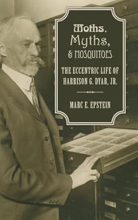 moths myths and mosquitoes the eccentric life of harrison g dyar jr 1st edition marc epstein 0190215259,