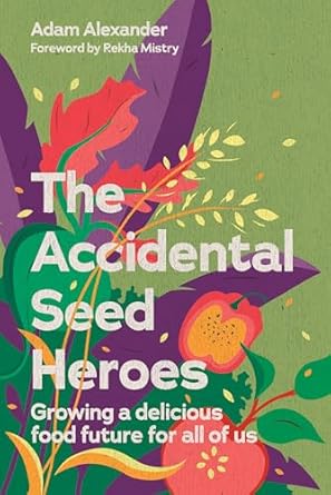 the accidental seed heroes growing a delicious food future for all of us 1st edition adam alexander ,rekha