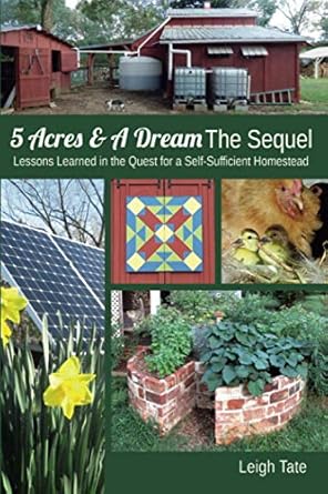 5 acres and a dream the sequel lessons learned in the quest for a self sufficient homestead 1st edition leigh
