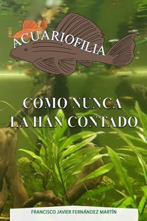 acuariofilia como nunca la han contado 1st edition francisco javier fernandez martin 8419768456,