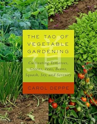 the tao of vegetable gardening cultivating tomatoes greens peas beans squash joy and serenity 1st edition