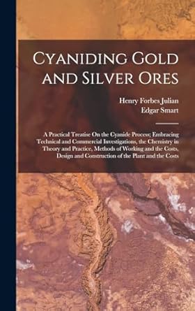 cyaniding gold and silver ores a practical treatise on the cyanide process embracing technical and commercial