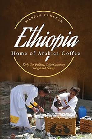 ethiopia home of arabica coffee early use folklore coffee ceremony origin and biology 1st edition mesfin