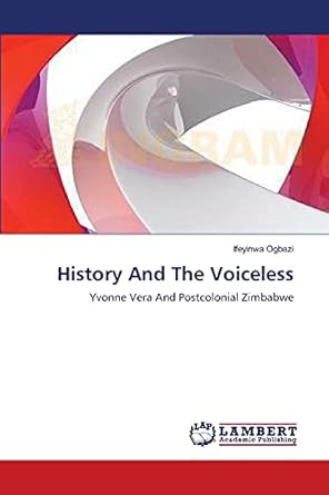 history and the voiceless yvonne vera and postcolonial zimbabwe 1st edition ifeyinwa ogbazi 3848410672,