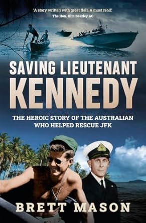 saving lieutenant kennedy the heroic story of the australian who helped rescue jfk 1st edition brett mason