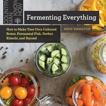 fermenting everything how to make your own cultured butter fermented fish perfect kimchi and beyond 1st