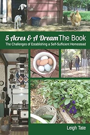 5 acres and a dream the book the challenges of establishing a self sufficient homestead 1st edition leigh