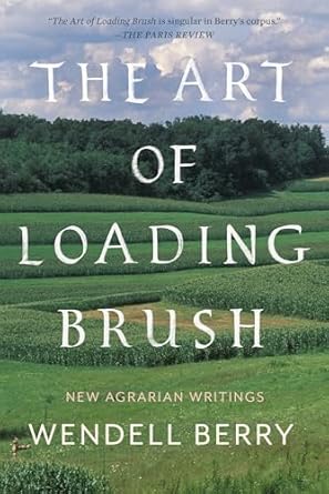 the art of loading brush new agrarian writings 1st edition wendell berry 1640091580, 978-1640091580