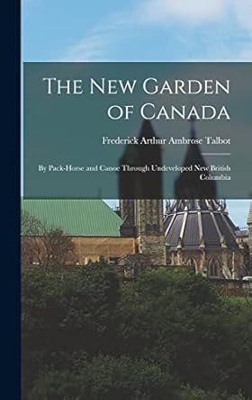the new garden of canada by pack horse and canoe through undeveloped new british columbia 1st edition