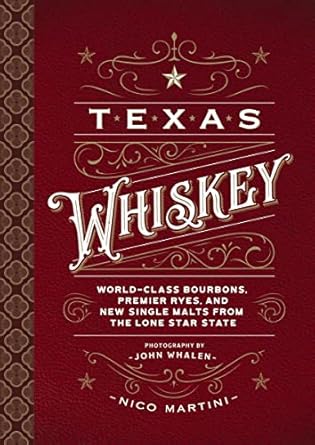 texas whiskey a rich history of distilling whiskey in the lone star state 1st edition nico martini ,john