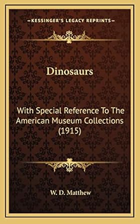 dinosaurs with special reference to the american museum collections 1st edition w d matthew 1164242156,