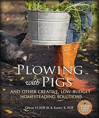 plowing with pigs and other creative low budget homesteading solutions 1st edition oscar h will ,karen k will