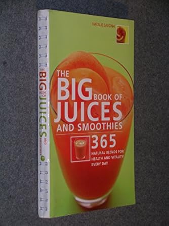 the big book of juices and smoothies 365 natural blends for health and vitality every day 1st edition natalie
