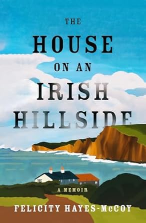 the house on an irish hillside a memoir 1st edition felicity hayes mccoy 1504090527, 978-1504090520