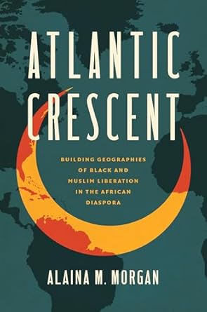 atlantic crescent building geographies of black and muslim liberation in the african diaspora 1st edition