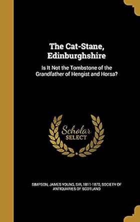 the cat stane edinburghshire is it not the tombstone of the grandfather of hengist and horsa 1st edition