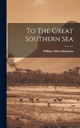 to the great southern sea 1st edition william albert robinson 1019369337, 978-1019369333
