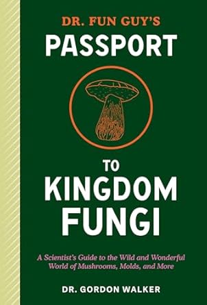 dr fun guys passport to kingdom fungi a scientists guide to the wild and wonderful world of mushrooms molds