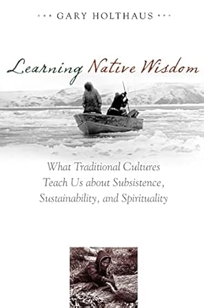 learning native wisdom what traditional cultures teach us about subsistence sustainability and spirituality