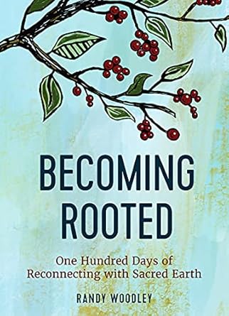becoming rooted one hundred days of reconnecting with sacred earth 1st edition randy woodley 150647117x,