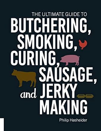 the ultimate guide to butchering smoking curing sausage and jerky making 1st edition philip hasheider