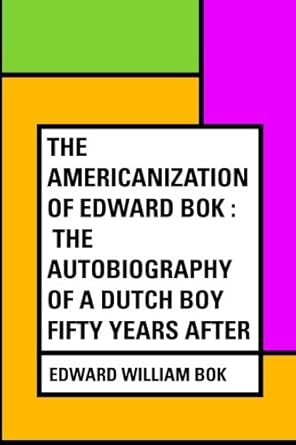 the americanization of edward bok the autobiography of a dutch boy fifty years after 1st edition edward