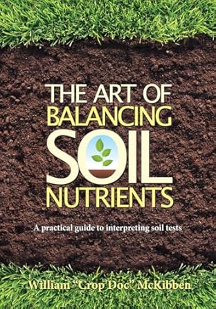 the art of balancing soil nutrients a practical guide to interpreting soil tests 1st edition william mckibben