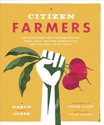 citizen farmers the biodynamic way to grow healthy food build thriving communities and give back to the earth